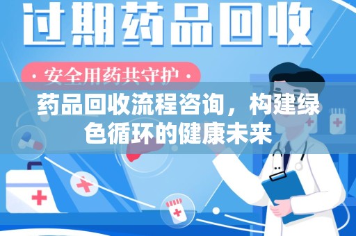 乌鲁木齐药品回收流程咨询，构建绿色循环的健康未来