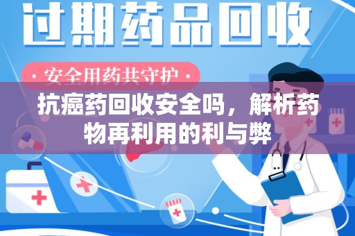 乌鲁木齐抗癌药回收安全吗，解析药物再利用的利与弊
