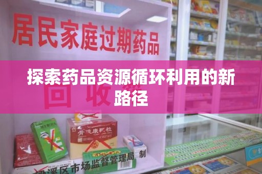 乌鲁木齐探索药品资源循环利用的新路径