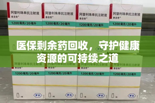 乌鲁木齐医保剩余药回收，守护健康资源的可持续之道