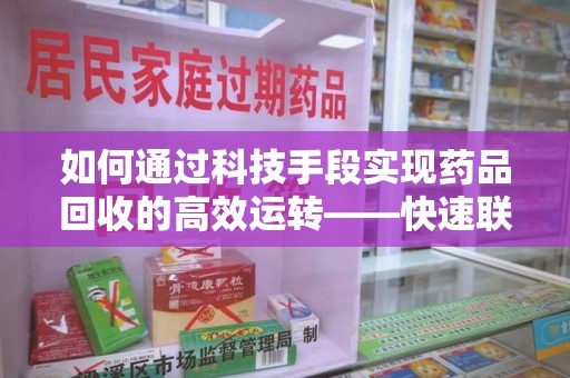 乌鲁木齐如何通过科技手段实现药品回收的高效运转——快速联系收药人员的新方式