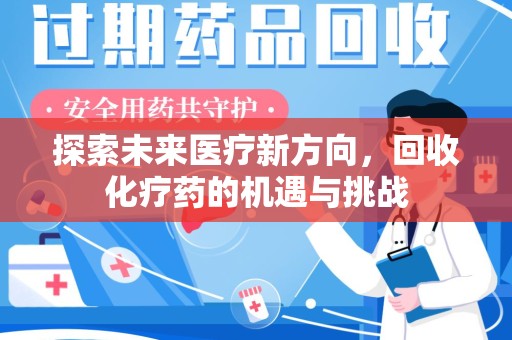 乌鲁木齐探索未来医疗新方向，回收化疗药的机遇与挑战