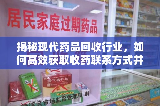 乌鲁木齐揭秘现代药品回收行业，如何高效获取收药联系方式并推动绿色循环