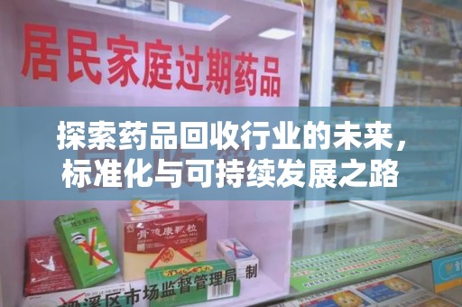 乌鲁木齐探索药品回收行业的未来，标准化与可持续发展之路