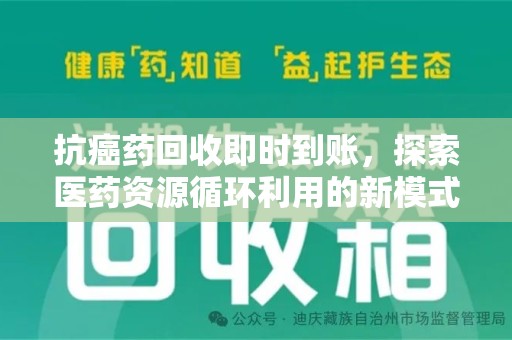 乌鲁木齐抗癌药回收即时到账，探索医药资源循环利用的新模式