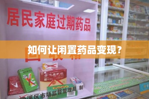乌鲁木齐如何让闲置药品变现？