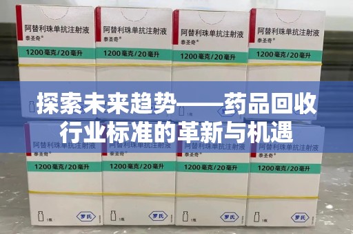 乌鲁木齐探索未来趋势——药品回收行业标准的革新与机遇