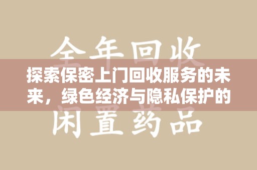 乌鲁木齐探索保密上门回收服务的未来，绿色经济与隐私保护的双赢
