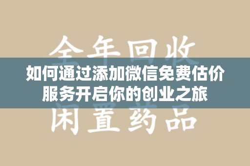 乌鲁木齐如何通过添加微信免费估价服务开启你的创业之旅