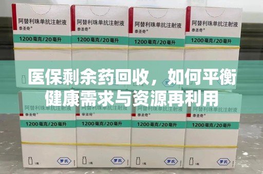 乌鲁木齐医保剩余药回收，如何平衡健康需求与资源再利用