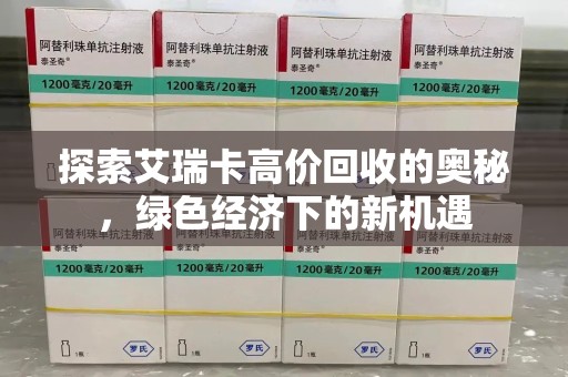 乌鲁木齐探索艾瑞卡高价回收的奥秘，绿色经济下的新机遇