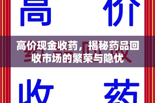乌鲁木齐高价现金收药，揭秘药品回收市场的繁荣与隐忧