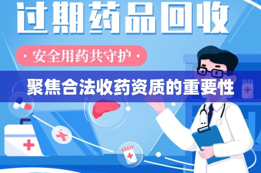 乌鲁木齐聚焦合法收药资质的重要性