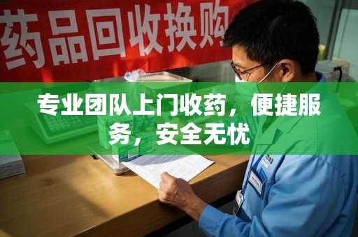 乌鲁木齐专业团队上门收药，便捷服务，安全无忧