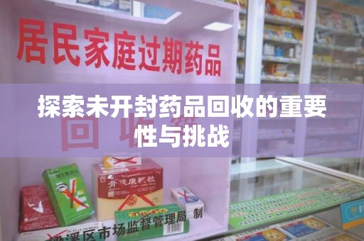 乌鲁木齐探索未开封药品回收的重要性与挑战