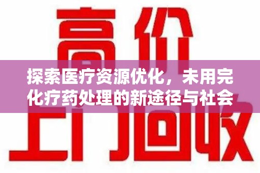 乌鲁木齐探索医疗资源优化，未用完化疗药处理的新途径与社会责任