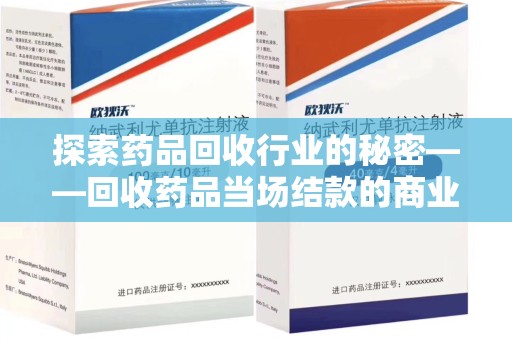 乌鲁木齐探索药品回收行业的秘密——回收药品当场结款的商业逻辑与社会价值