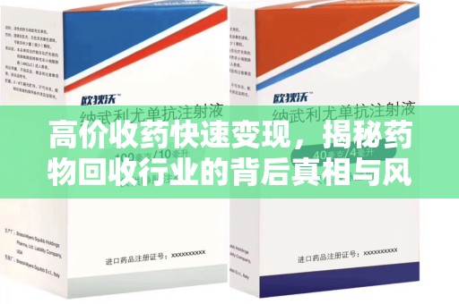 乌鲁木齐高价收药快速变现，揭秘药物回收行业的背后真相与风险
