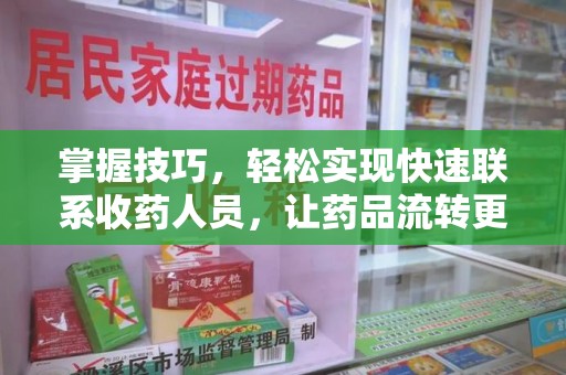 乌鲁木齐掌握技巧，轻松实现快速联系收药人员，让药品流转更高效