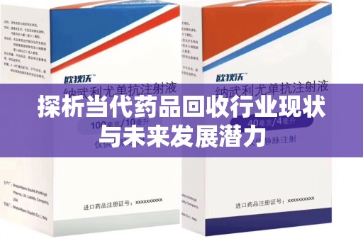 乌鲁木齐探析当代药品回收行业现状与未来发展潜力