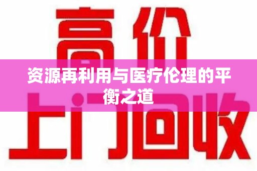 乌鲁木齐资源再利用与医疗伦理的平衡之道