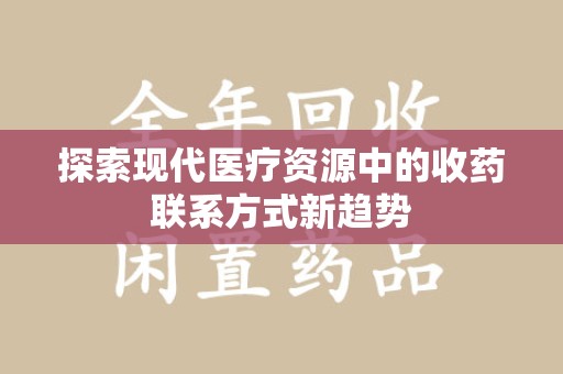 乌鲁木齐探索现代医疗资源中的收药联系方式新趋势
