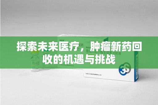 乌鲁木齐探索未来医疗，肿瘤新药回收的机遇与挑战