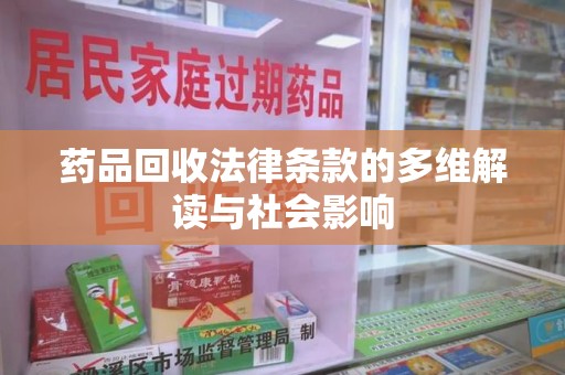 乌鲁木齐药品回收法律条款的多维解读与社会影响