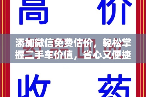 乌鲁木齐添加微信免费估价，轻松掌握二手车价值，省心又便捷