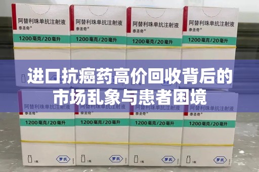 乌鲁木齐进口抗癌药高价回收背后的市场乱象与患者困境