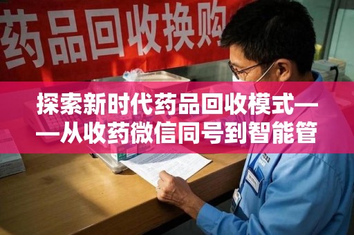乌鲁木齐探索新时代药品回收模式——从收药微信同号到智能管理