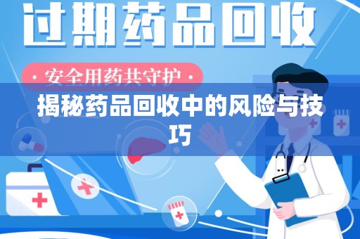 乌鲁木齐揭秘药品回收中的风险与技巧