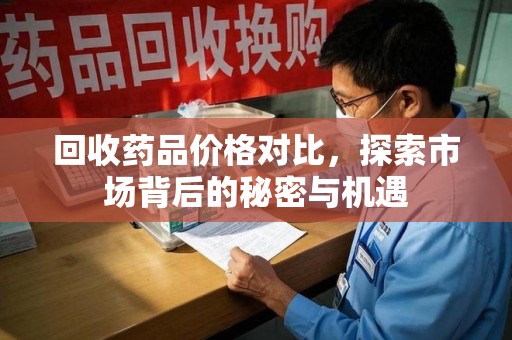 乌鲁木齐回收药品价格对比，探索市场背后的秘密与机遇