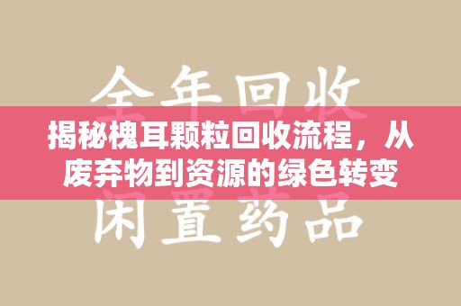 乌鲁木齐揭秘槐耳颗粒回收流程，从废弃物到资源的绿色转变