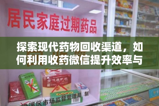 乌鲁木齐探索现代药物回收渠道，如何利用收药微信提升效率与安全