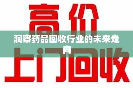 乌鲁木齐洞察药品回收行业的未来走向