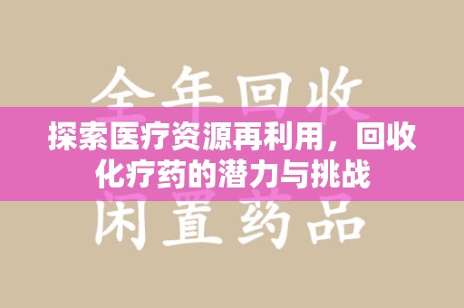 乌鲁木齐探索医疗资源再利用，回收化疗药的潜力与挑战