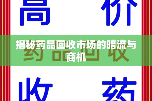 乌鲁木齐揭秘药品回收市场的暗流与商机