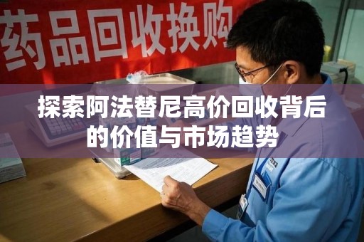 乌鲁木齐探索阿法替尼高价回收背后的价值与市场趋势