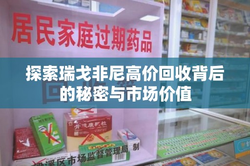乌鲁木齐探索瑞戈非尼高价回收背后的秘密与市场价值