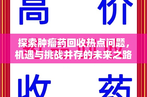 乌鲁木齐探索肿瘤药回收热点问题，机遇与挑战并存的未来之路