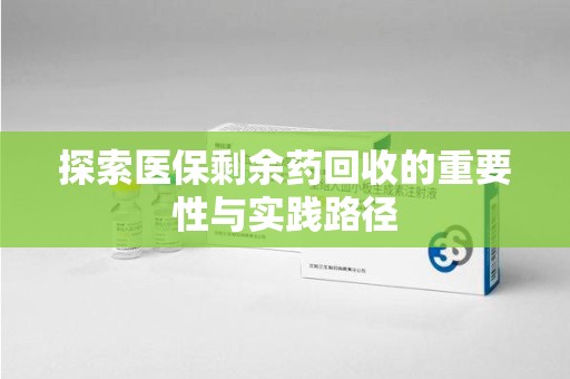 乌鲁木齐探索医保剩余药回收的重要性与实践路径