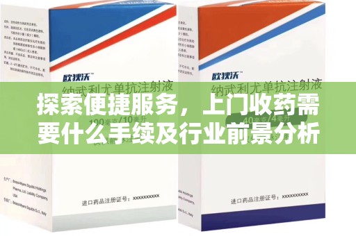 乌鲁木齐探索便捷服务，上门收药需要什么手续及行业前景分析
