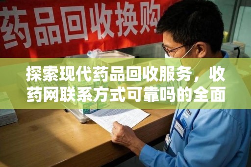 乌鲁木齐探索现代药品回收服务，收药网联系方式可靠吗的全面解析