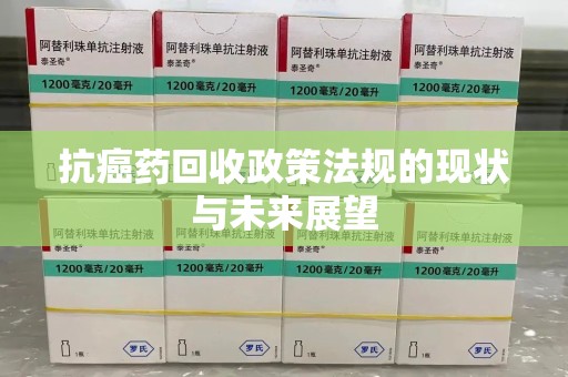 乌鲁木齐抗癌药回收政策法规的现状与未来展望