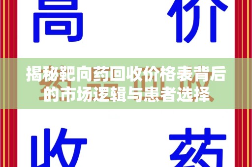 乌鲁木齐揭秘靶向药回收价格表背后的市场逻辑与患者选择