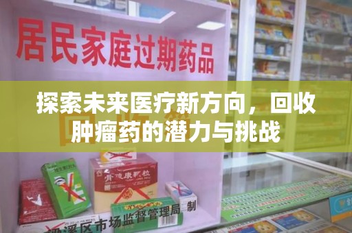 乌鲁木齐探索未来医疗新方向，回收肿瘤药的潜力与挑战