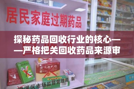 乌鲁木齐探秘药品回收行业的核心——严格把关回收药品来源审核