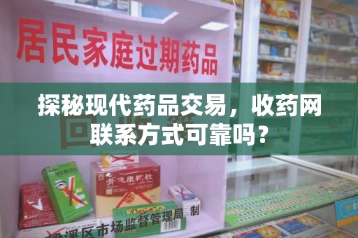乌鲁木齐探秘现代药品交易，收药网联系方式可靠吗？