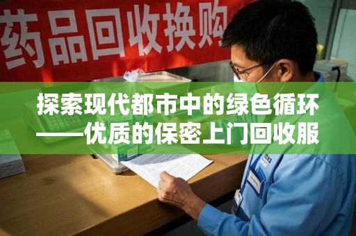 乌鲁木齐探索现代都市中的绿色循环——优质的保密上门回收服务让资源焕发新生